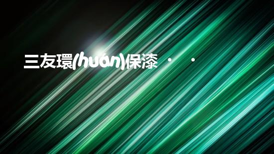 三友環(huán)保漆，打造綠色家居
